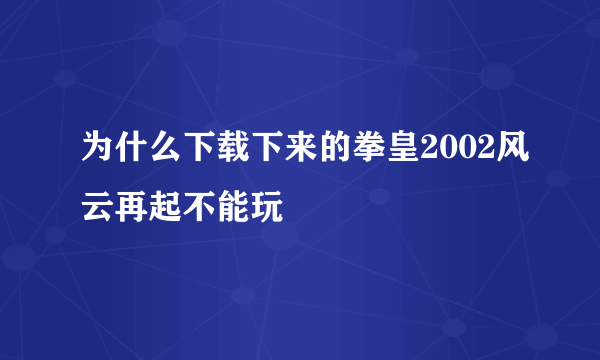 为什么下载下来的拳皇2002风云再起不能玩