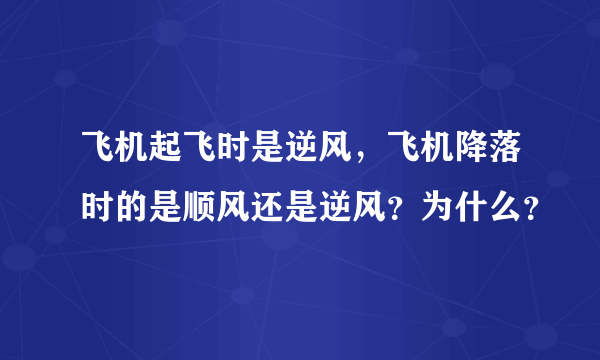 飞机起飞时是逆风，飞机降落时的是顺风还是逆风？为什么？