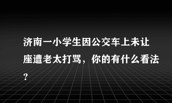 济南一小学生因公交车上未让座遭老太打骂，你的有什么看法？