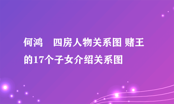 何鸿燊四房人物关系图 赌王的17个子女介绍关系图