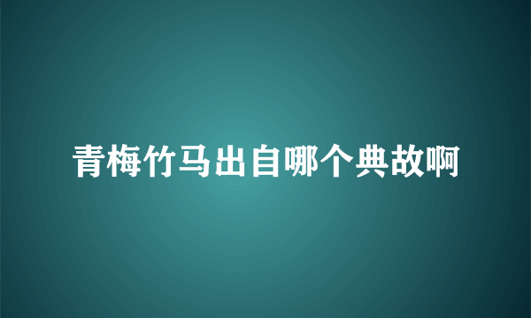 青梅竹马出自哪个典故啊