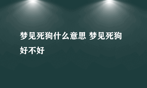 梦见死狗什么意思 梦见死狗好不好