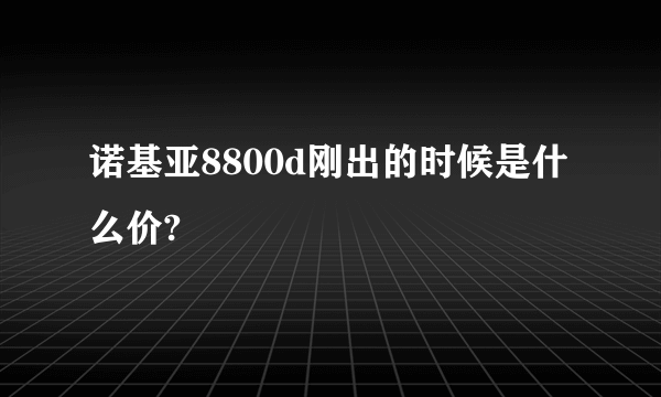 诺基亚8800d刚出的时候是什么价?