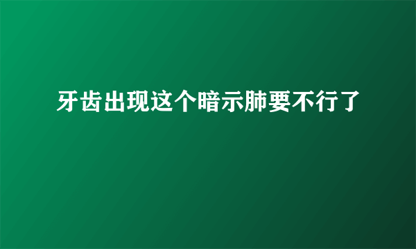 牙齿出现这个暗示肺要不行了