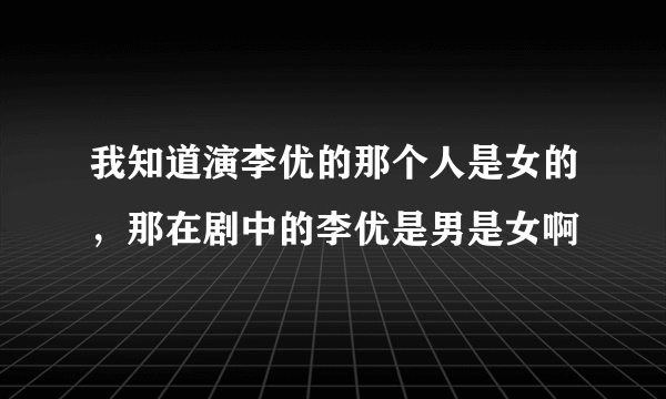 我知道演李优的那个人是女的，那在剧中的李优是男是女啊