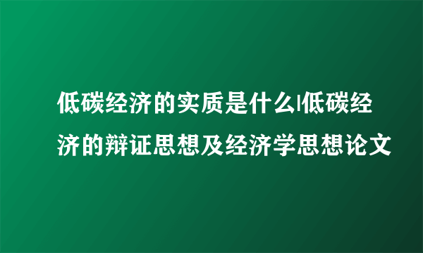 低碳经济的实质是什么|低碳经济的辩证思想及经济学思想论文