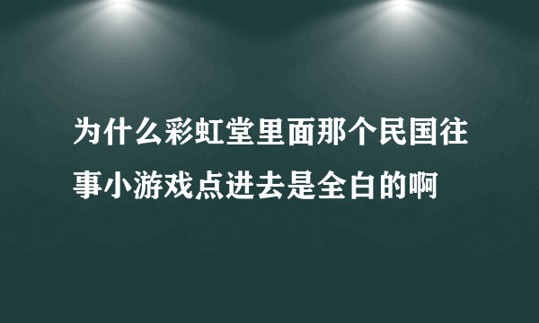 为什么彩虹堂里面那个民国往事小游戏点进去是全白的啊