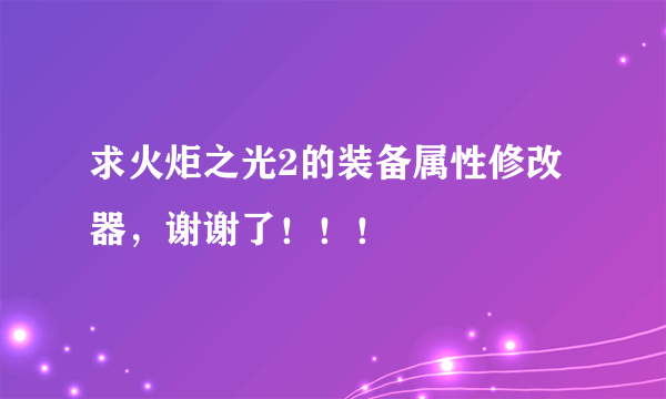 求火炬之光2的装备属性修改器，谢谢了！！！