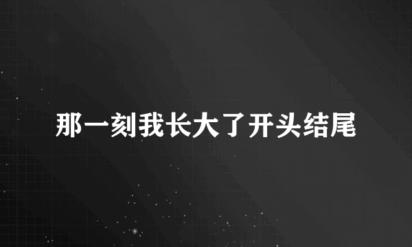 那一刻我长大了开头结尾