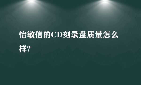 怡敏信的CD刻录盘质量怎么样?