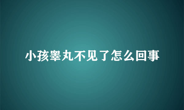 小孩睾丸不见了怎么回事