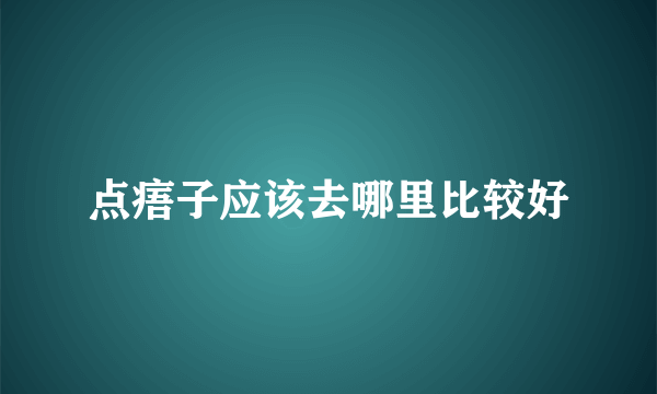 点痦子应该去哪里比较好