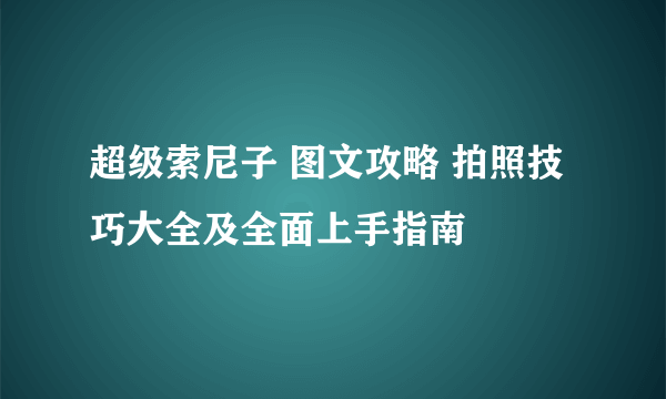 超级索尼子 图文攻略 拍照技巧大全及全面上手指南