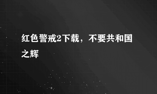 红色警戒2下载，不要共和国之辉