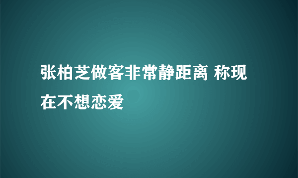 张柏芝做客非常静距离 称现在不想恋爱