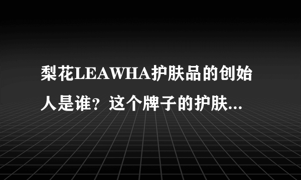 梨花LEAWHA护肤品的创始人是谁？这个牌子的护肤品怎么样？