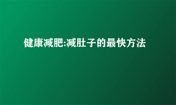 健康减肥:减肚子的最快方法