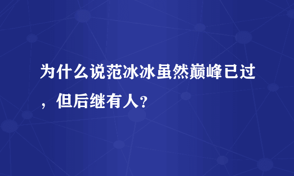 为什么说范冰冰虽然巅峰已过，但后继有人？