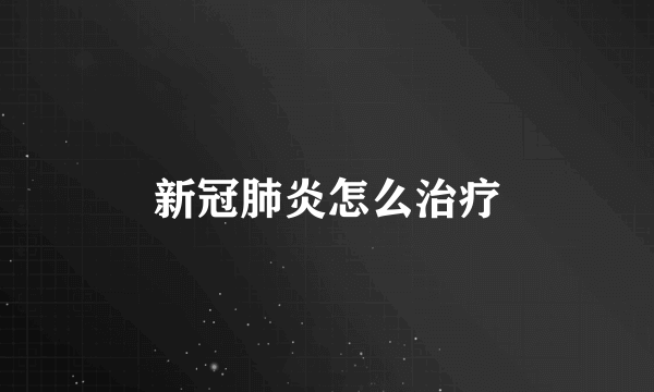 新冠肺炎怎么治疗