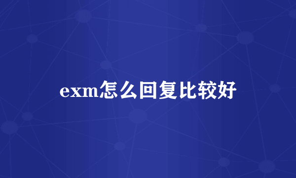 exm怎么回复比较好