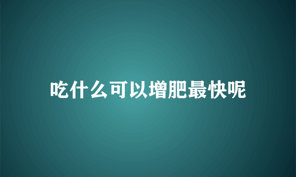 吃什么可以增肥最快呢