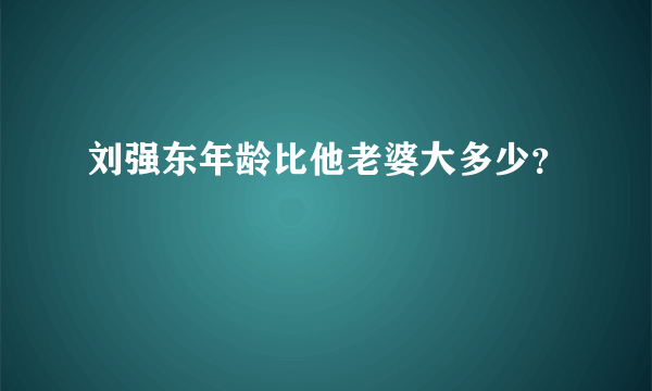 刘强东年龄比他老婆大多少？