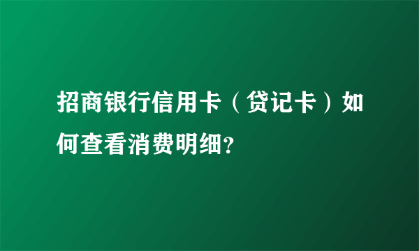 招商银行信用卡（贷记卡）如何查看消费明细？