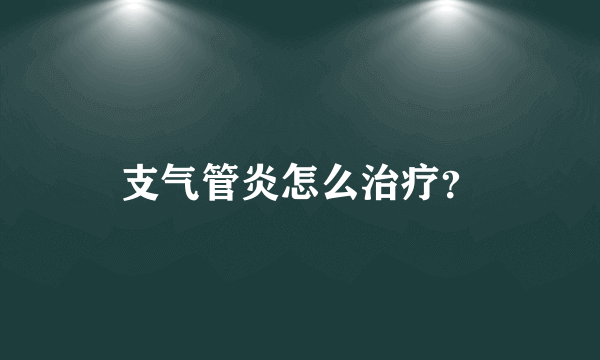 支气管炎怎么治疗？