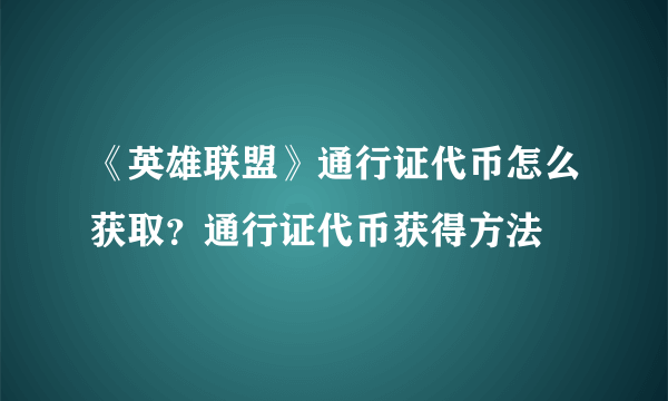 《英雄联盟》通行证代币怎么获取？通行证代币获得方法