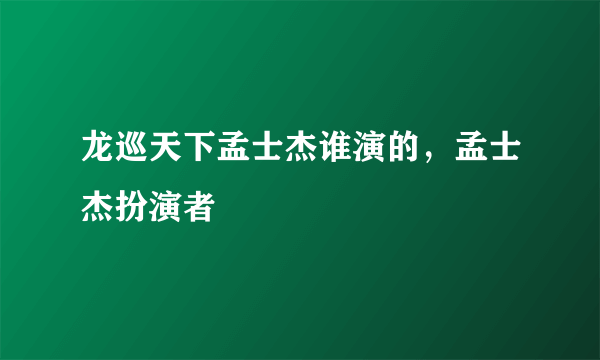 龙巡天下孟士杰谁演的，孟士杰扮演者