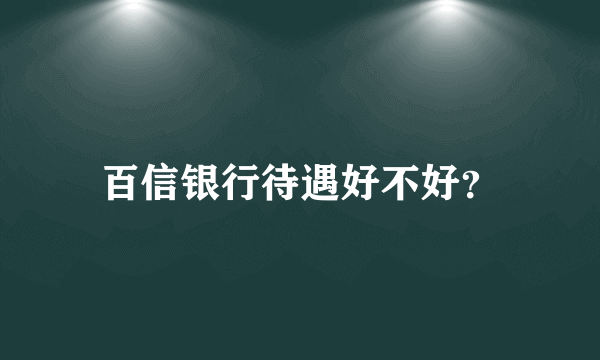 百信银行待遇好不好？