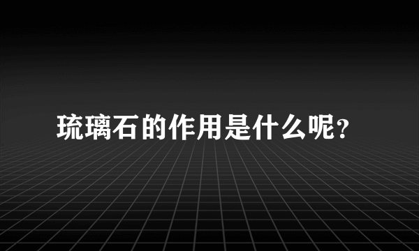 琉璃石的作用是什么呢？