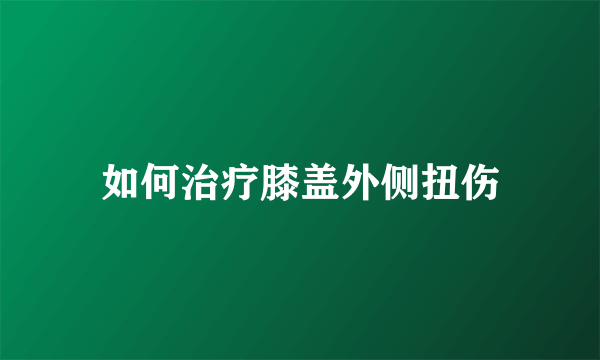 如何治疗膝盖外侧扭伤