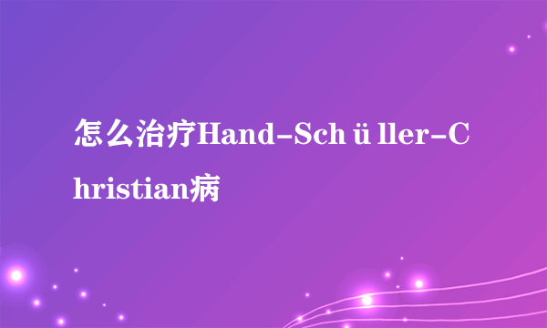 怎么治疗Hand-Schüller-Christian病