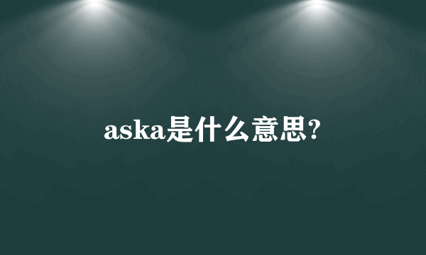 aska是什么意思?