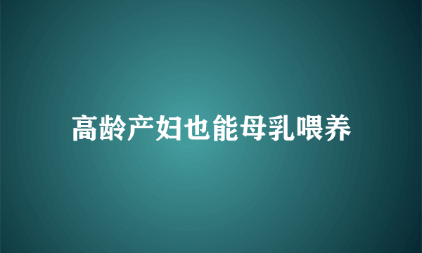 高龄产妇也能母乳喂养