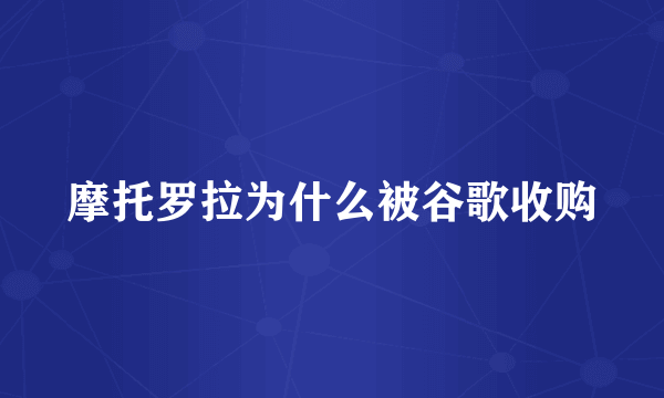 摩托罗拉为什么被谷歌收购