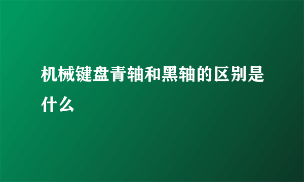 机械键盘青轴和黑轴的区别是什么