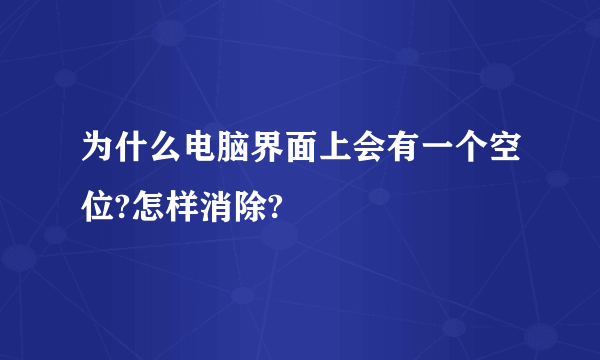 为什么电脑界面上会有一个空位?怎样消除?