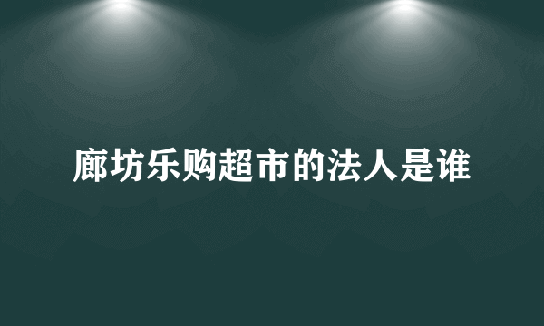 廊坊乐购超市的法人是谁