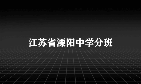 江苏省溧阳中学分班