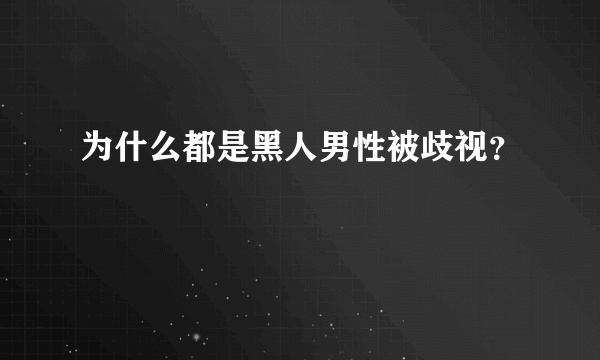 为什么都是黑人男性被歧视？