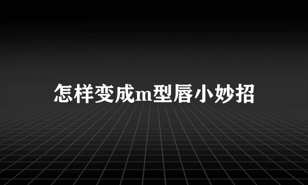 怎样变成m型唇小妙招