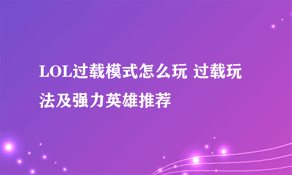 LOL过载模式怎么玩 过载玩法及强力英雄推荐