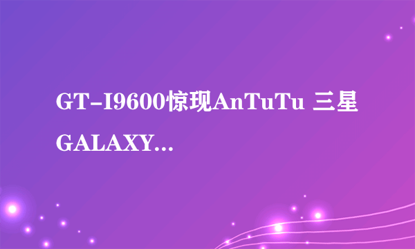 GT-I9600惊现AnTuTu 三星GALAXY S5曝光?