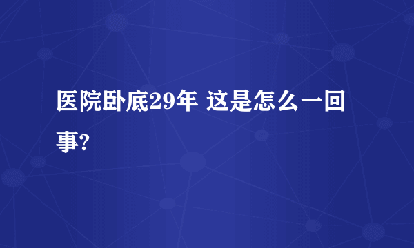 医院卧底29年 这是怎么一回事?