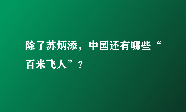 除了苏炳添，中国还有哪些“百米飞人”？