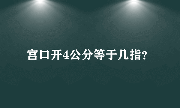 宫口开4公分等于几指？