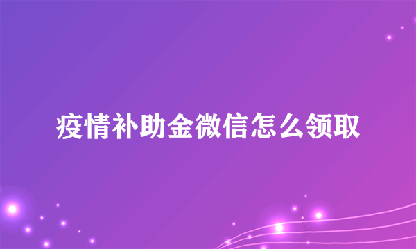 疫情补助金微信怎么领取