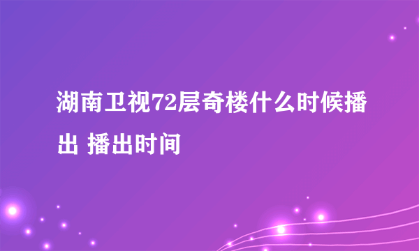 湖南卫视72层奇楼什么时候播出 播出时间